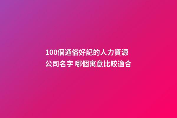 100個通俗好記的人力資源公司名字 哪個寓意比較適合-第1張-公司起名-玄機派